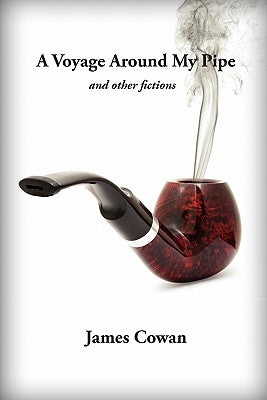 A Voyage Around My Pipe and Other Fictions by Cowan, James