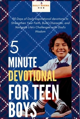 5-Minute Devotional for Teen Boys: 90 Days of Daily Inspirational devotions to Strengthen Your Faith, Build Character, and Navigate Life's Challenges by Hub, Daily Rhema