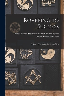 Rovering to Success: A Book of Life-sport for Young Men by Baden-Powell of Gilwell, Robert Steph