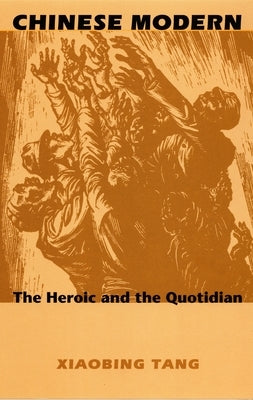 Chinese Modern: The Heroic and the Quotidian by Tang, Xiaobing