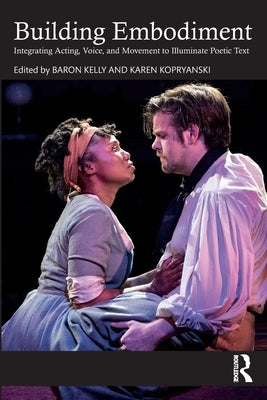 Building Embodiment: Integrating Acting, Voice, and Movement to Illuminate Poetic Text by Kelly, Baron