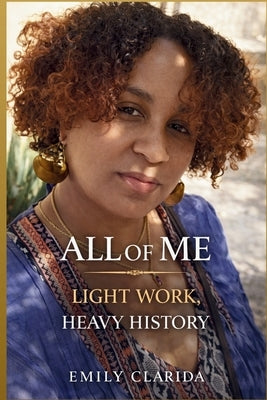 All Of Me: Light Work, Heavy History by Clarida, Emily