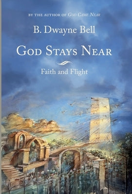 God Stays Near - Faith and Flight by Bell, B. Dwayne