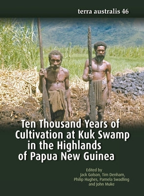 Ten Thousand Years of Cultivation at Kuk Swamp in the Highlands of Papua New Guinea by Golson, Jack