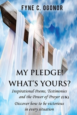 My Pledge! What's Yours?: Inspirational Poems, Testimonies, and the Power of Prayer (UK Version) by Ogonor, Fyne C.