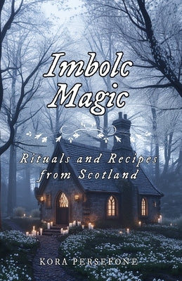 Imbolc Magic: Rituals and Recipes from Scotland by Persefone, Kora