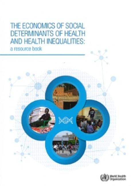 The Economics of the Social Determinants of Health and Health Inequalities: A Resource Book by World Health Organization
