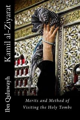 Kamil Al-Ziyarat: Merits and Method of Visiting the Holy Tombs by Quluwayh, Ibn