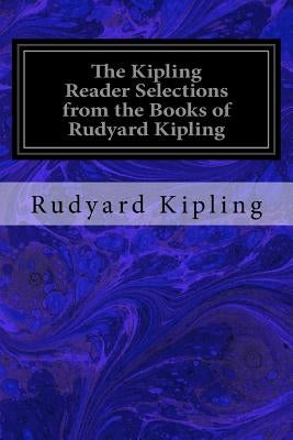 The Kipling Reader Selections from the Books of Rudyard Kipling by Kipling, Rudyard