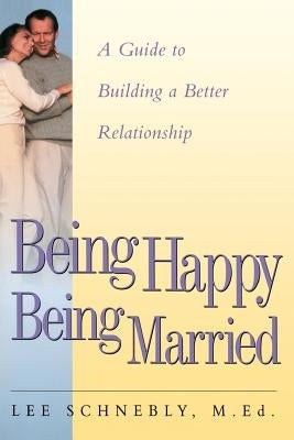 Being Happy Being Married: A Guide to Building a Better Relationship by Schnebly, Lee