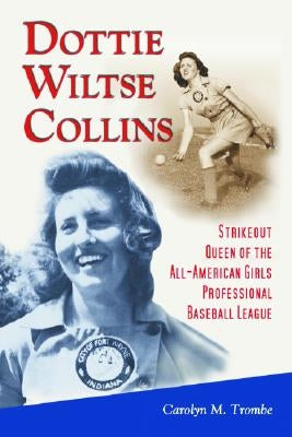 Dottie Wiltse Collins: Strikeout Queen of the All-American Girls Professional Baseball League by Trombe, Carolyn M.