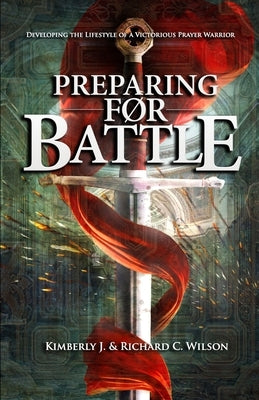 Preparing for Battle: Developing the Lifestyle of a Victorious Prayer Warrior by Wilson, Richard C.