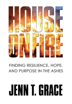 House on Fire: Finding Resilience, Hope, and Purpose in the Ashes by Grace, Jenn T.
