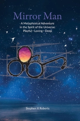 Mirror Man: A Metaphysical Adventure in the Spirit of the Universe: Playful Loving Deep by Roberts, Stephen X.