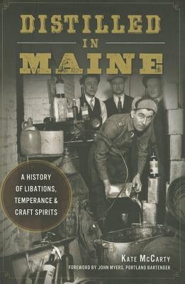 Distilled in Maine:: A History of Libations, Temperance & Craft Spirits by McCarty, Kate