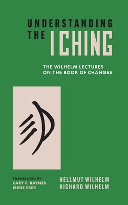 Understanding the I Ching: The Wilhelm Lectures on the Book of Changes by Wilhelm, Hellmut
