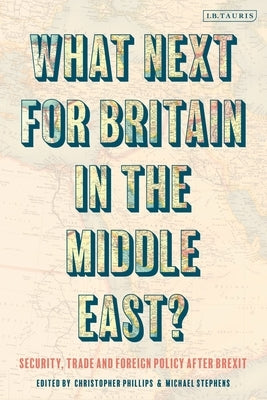 What Next for Britain in the Middle East?: Security, Trade and Foreign Policy After Brexit by Stephens, Michael