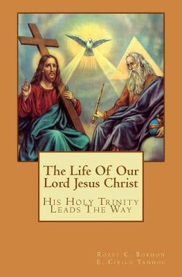The Life Of Our Lord Jesus Christ: His Holy Trinity Leads The Way by Tandoc, E. Cirilo