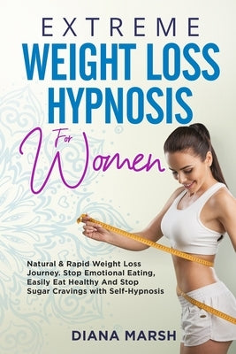 Extreme Weight Loss Hypnosis for Women: Natural & Rapid Weight Loss Journey. Stop Emotional Eating, Easily Eat Healthy and Stop Sugar Cravings with Se by Marsh, Diana