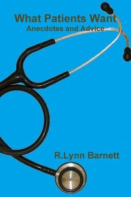 What Patients Want Anecdotes and Advice by Barnett, R. Lynn