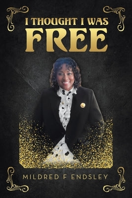 I Thought I Was Free by Endsley, Mildred F.