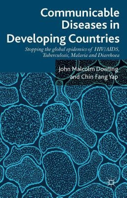 Communicable Diseases in Developing Countries: Stopping the Global Epidemics of Hiv/Aids, Tuberculosis, Malaria and Diarrhea by Dowling, John Malcolm
