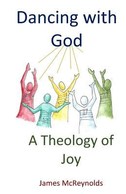 Dancing with God: A Theology of Joy by McReynolds, James