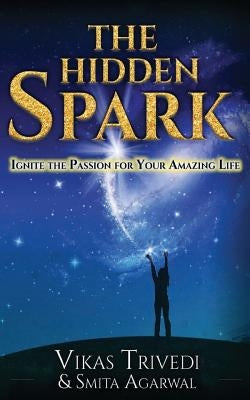 The Hidden Spark: Ignite The Passion For Your Amazing Life by Agarwal, Smita