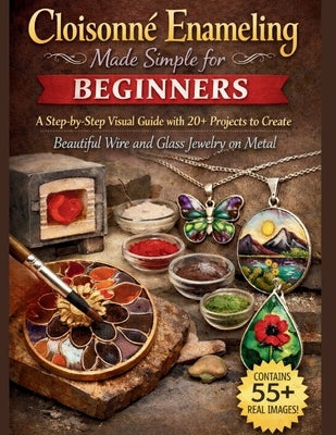 Cloisonné Enameling Made Simple for Beginners: A Step-by-Step Visual Guide with 20+ Projects to Create Beautiful Wire and Glass Jewelry on Metal by Logan, Craft