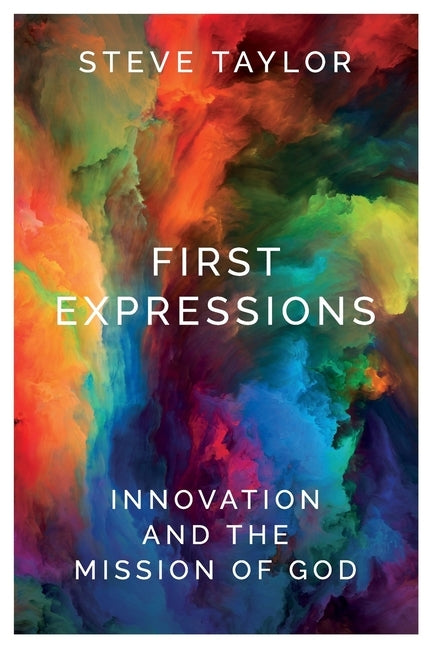 First Expressions: Innovation and the Mission of God by Taylor, Steve