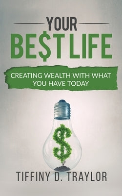 Your Best Life: Creating wealth with what you have today by Traylor, Tiffiny Dewon