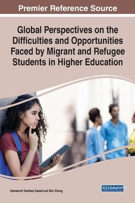 Global Perspectives on the Difficulties and Opportunities Faced by Migrant and Refugee Students in Higher Education by Saeed, Sameerah Tawfeeq