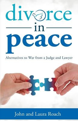 Divorce in Peace: Alternatives to War from a Judge and Lawyer by Roach, John