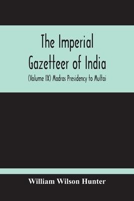 The Imperial Gazetteer Of India (Volume Ix) Madras Presidency To Multai by Wilson Hunter, William
