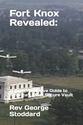 Fort Knox Revealed: : A Comprehensive Guide to America's Most Secure Vault by Stoddard, George