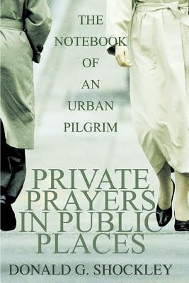 Private Prayers in Public Places: The Notebook of an Urban Pilgrim by Shockley, Donald G.