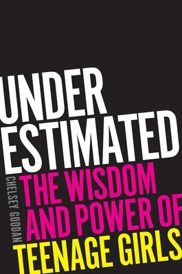 Underestimated: The Wisdom and Power of Teenage Girls by Goodan, Chelsey