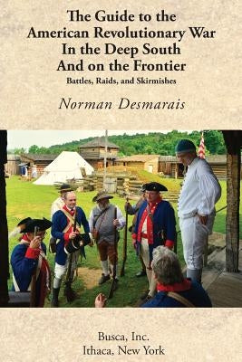 The Guide to the American Revolutionary War in the Deep South and on the Frontier by Desmarais, Norman