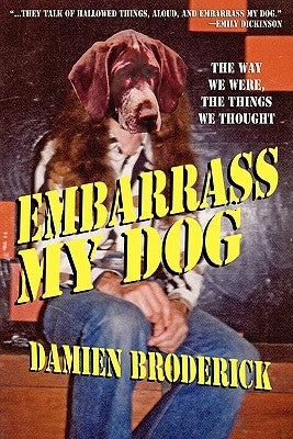Embarrass My Dog: The Way We Were, the Things We Thought by Broderick, Damien