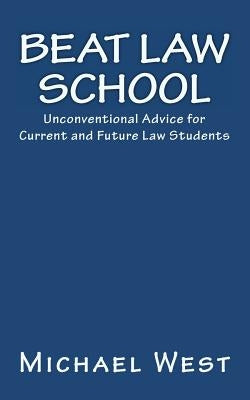 Beat Law School: Unconventional Advice for Current and Future Law Students by West, Michael