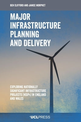 Major Infrastructure Planning and Delivery: Exploring Nationally Significant Infrastructure Projects (Nsips) in England and Wales by Clifford, Ben