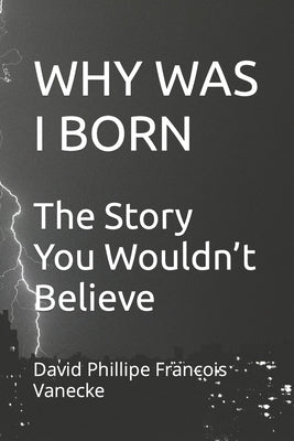 Why Was I Born: The Story You Wouldn't Believe by Philippe Francois Vanecke, David
