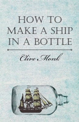 How to Make a Ship in a Bottle by Monk, Clive