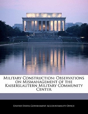 Military Construction: Observations on Mismanagement of the Kaiserslautern Military Community Center by United States Government Accountability