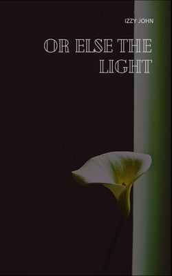 Or else the light by John, Izzy