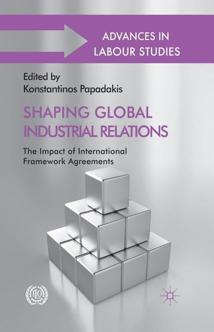 Shaping Global Industrial Relations: The Impact of International Framework Agreements by Papadakis, K.