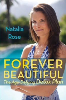 Forever Beautiful: The Age-Defying Detox Plan by Rose, Natalia