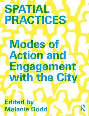 Spatial Practices: Modes of Action and Engagement with the City by Dodd, Melanie
