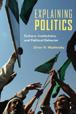 Explaining Politics: Culture, Institutions, and Political Behavior by Woshinsky, Oliver