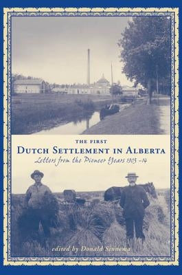 The First Dutch Settlement in Alberta: Letters from the Pioneer Years, 1903-14 by Sinnema, Donald